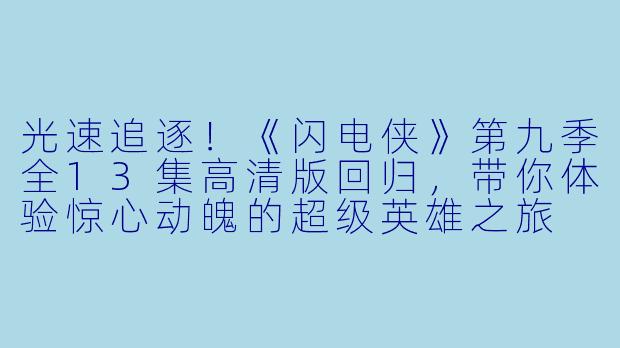 光速追逐!《闪电侠》第九季全13集高清版回归,带你体验惊心动魄的超级英雄之旅