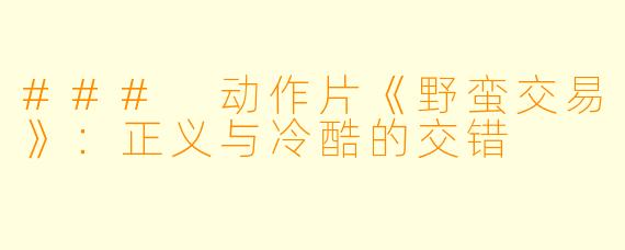 ### 动作片《野蛮交易》:正义与冷酷的交错