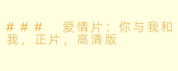 ### 爱情片：你与我和我，正片，高清版