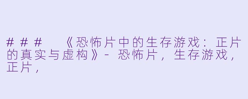 ### 《恐怖片中的生存游戏:正片的真实与虚构》-恐怖片,生存游戏,正片,