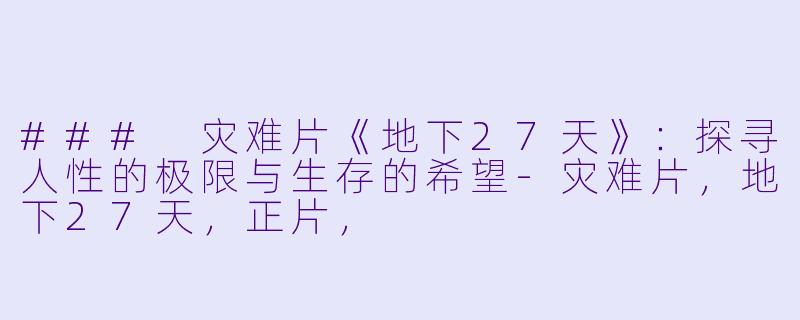 ### 灾难片《地下27天》:探寻人性的极限与生存的希望-灾难片,地下27天,正片,