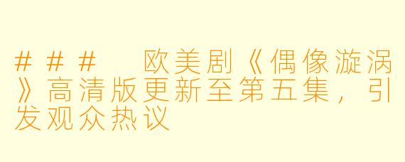 ### 欧美剧《偶像漩涡》高清版更新至第五集，引发观众热议