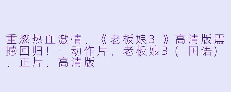 重燃热血激情,《老板娘3》高清版震撼回归!-动作片,老板娘3(国语),正片,高清版
