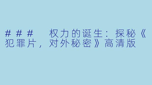 ### 权力的诞生:探秘《犯罪片,对外秘密》高清版
