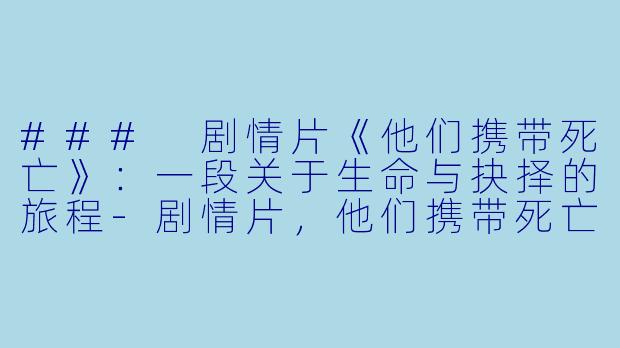 ### 剧情片《他们携带死亡》:一段关于生命与抉择的旅程-剧情片,他们携带死亡,正片,高清版