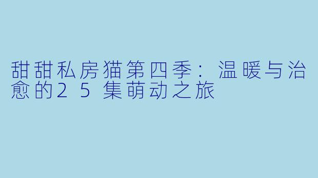甜甜私房猫第四季:温暖与治愈的25集萌动之旅