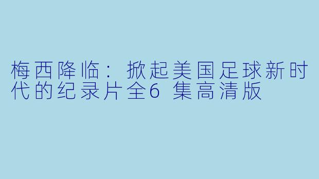 梅西降临:掀起美国足球新时代的纪录片全6集高清版