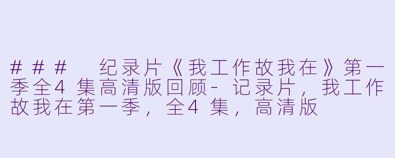 ### 纪录片《我工作故我在》第一季全4集高清版回顾-记录片,我工作故我在第一季,全4集,高清版