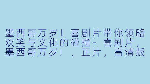 墨西哥万岁!喜剧片带你领略欢笑与文化的碰撞-喜剧片,墨西哥万岁!,正片,高清版