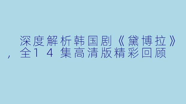 深度解析韩国剧《黛博拉》,全14集高清版精彩回顾