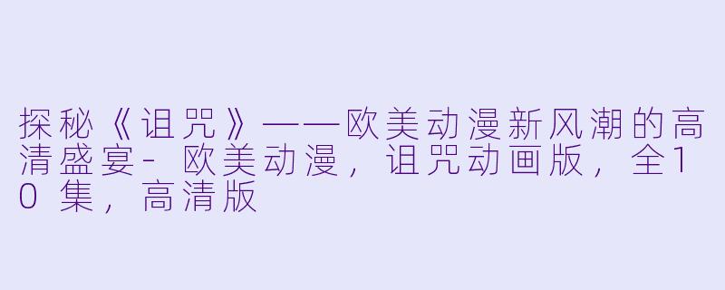 探秘《诅咒》——欧美动漫新风潮的高清盛宴-欧美动漫,诅咒动画版,全10集,高清版