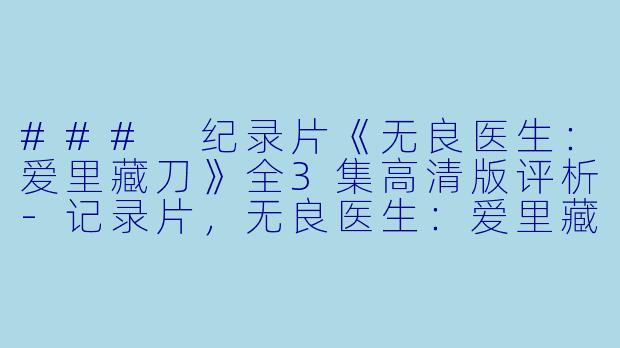 ### 纪录片《无良医生:爱里藏刀》全3集高清版评析-记录片,无良医生:爱里藏刀,全3集,高清版