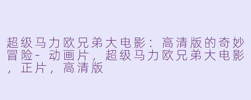 超级马力欧兄弟大电影:高清版的奇妙冒险-动画片,超级马力欧兄弟大电影,正片,高清版