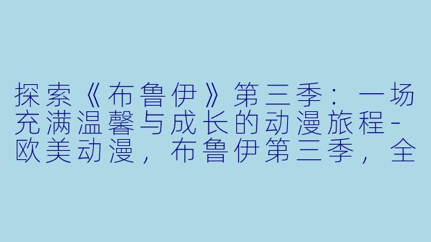探索《布鲁伊》第三季：一场充满温馨与成长的动漫旅程-欧美动漫，布鲁伊第三季，全37集，