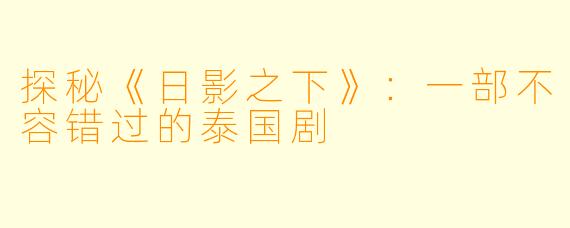 探秘《日影之下》:一部不容错过的泰国剧