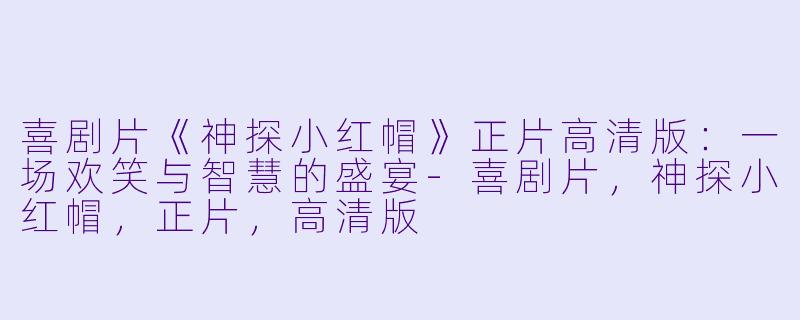 喜剧片《神探小红帽》正片高清版：一场欢笑与智慧的盛宴-喜剧片，神探小红帽，正片，高清版