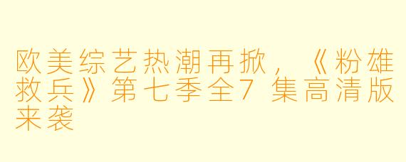 欧美综艺热潮再掀,《粉雄救兵》第七季全7集高清版来袭