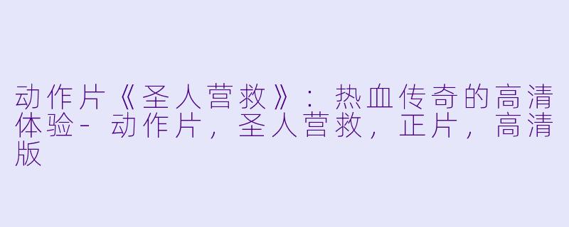 动作片《圣人营救》：热血传奇的高清体验-动作片，圣人营救，正片，高清版