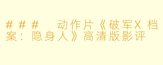 ### 动作片《破军X档案:隐身人》高清版影评