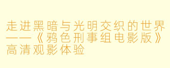 走进黑暗与光明交织的世界——《鸦色刑事组电影版》高清观影体验