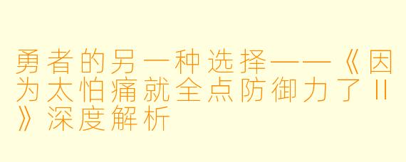 勇者的另一种选择——《因为太怕痛就全点防御力了Ⅱ》深度解析