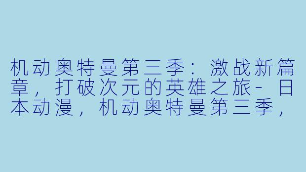机动奥特曼第三季:激战新篇章,打破次元的英雄之旅-日本动漫,机动奥特曼第三季,全12集,