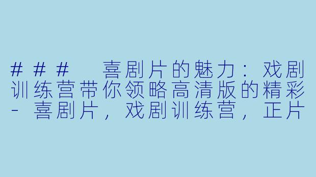 ### 喜剧片的魅力:戏剧训练营带你领略高清版的精彩-喜剧片,戏剧训练营,正片,高清版