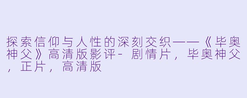 探索信仰与人性的深刻交织——《毕奥神父》高清版影评-剧情片,毕奥神父,正片,高清版