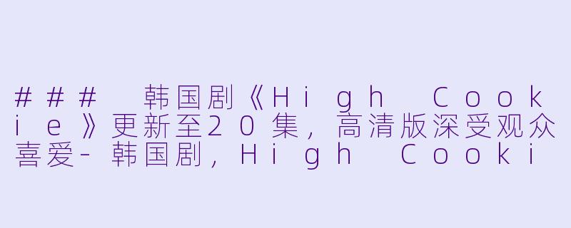 ### 韩国剧《High Cookie》更新至20集,高清版深受观众喜爱-韩国剧,High Cookie,更新至20集,高清版