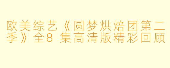 欧美综艺《圆梦烘焙团第二季》全8集高清版精彩回顾