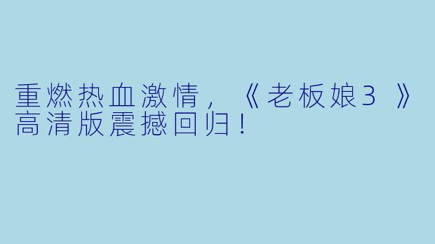 重燃热血激情,《老板娘3》高清版震撼回归!