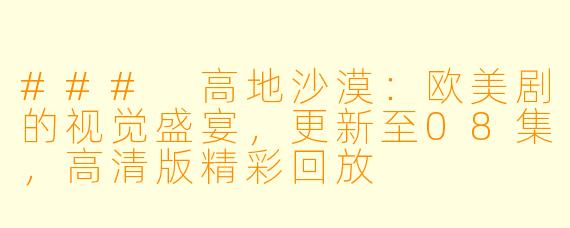### 高地沙漠:欧美剧的视觉盛宴,更新至08集,高清版精彩回放