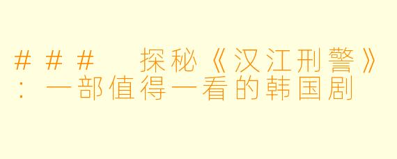 ### 探秘《汉江刑警》:一部值得一看的韩国剧