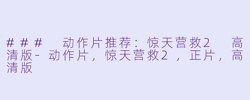 ### 动作片推荐:惊天营救2 高清版-动作片,惊天营救2,正片,高清版