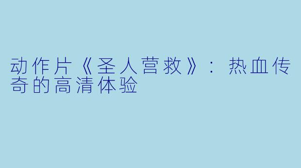动作片《圣人营救》：热血传奇的高清体验