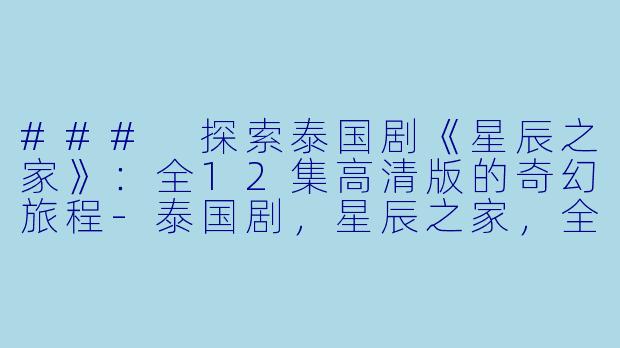 ### 探索泰国剧《星辰之家》:全12集高清版的奇幻旅程-泰国剧,星辰之家,全12集,高清版