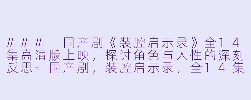 ### 国产剧《装腔启示录》全14集高清版上映,探讨角色与人性的深刻反思-国产剧,装腔启示录,全14集,高清版
