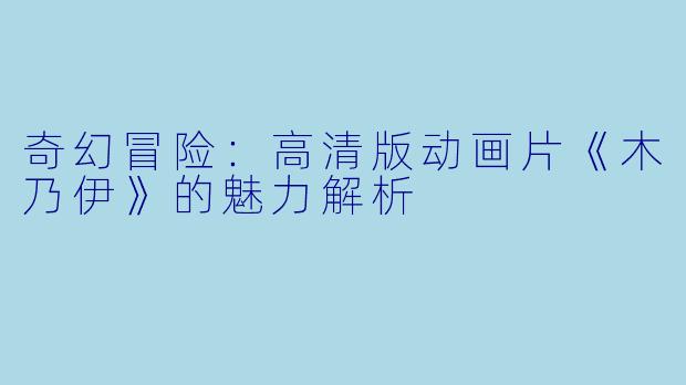 奇幻冒险:高清版动画片《木乃伊》的魅力解析