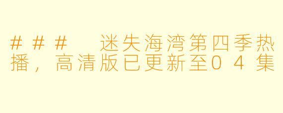 ### 迷失海湾第四季热播,高清版已更新至04集