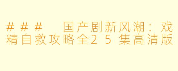 ### 国产剧新风潮：戏精自救攻略全25集高清版