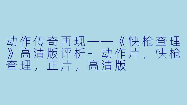 动作传奇再现——《快枪查理》高清版评析-动作片，快枪查理，正片，高清版