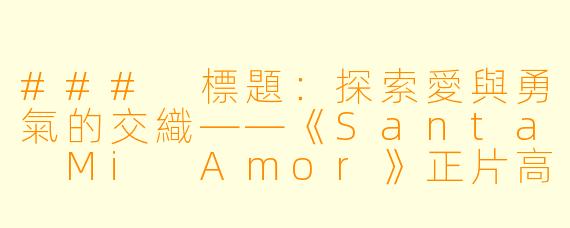 ### 標題:探索愛與勇氣的交織——《Santa Mi Amor》正片高清版深度解析