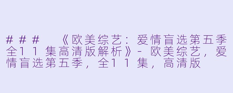 ### 《欧美综艺:爱情盲选第五季全11集高清版解析》-欧美综艺,爱情盲选第五季,全11集,高清版