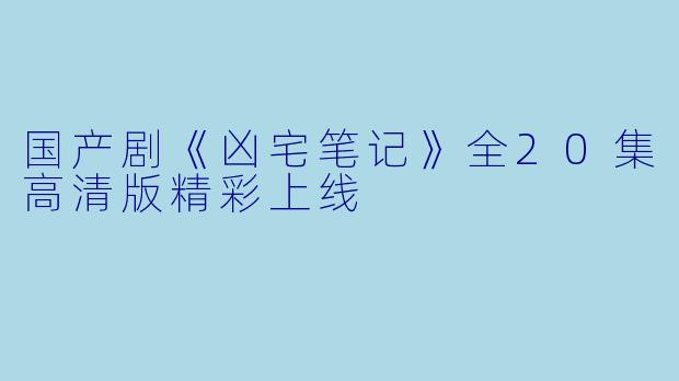 国产剧《凶宅笔记》全20集高清版精彩上线