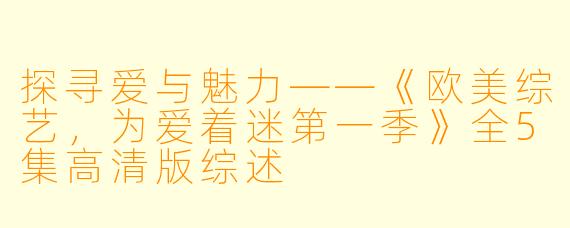 探寻爱与魅力——《欧美综艺,为爱着迷第一季》全5集高清版综述