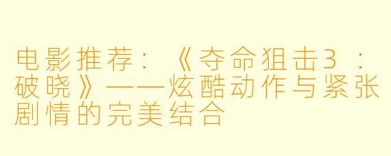 电影推荐:《夺命狙击3:破晓》——炫酷动作与紧张剧情的完美结合