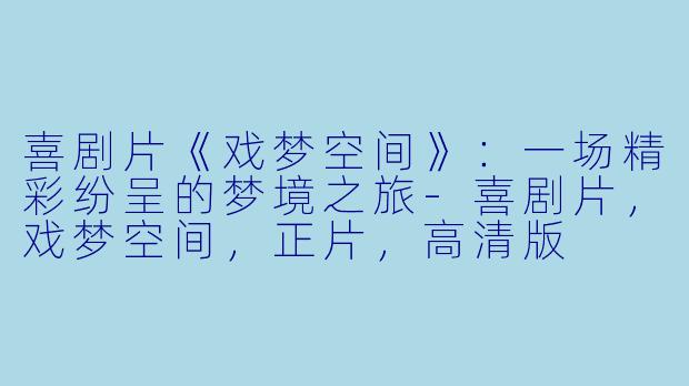 喜剧片《戏梦空间》:一场精彩纷呈的梦境之旅-喜剧片,戏梦空间,正片,高清版