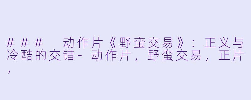 ### 动作片《野蛮交易》:正义与冷酷的交错-动作片,野蛮交易,正片,