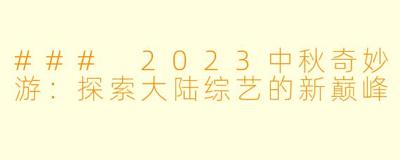### 2023中秋奇妙游：探索大陆综艺的新巅峰