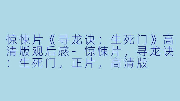 惊悚片《寻龙诀:生死门》高清版观后感-惊悚片,寻龙诀:生死门,正片,高清版